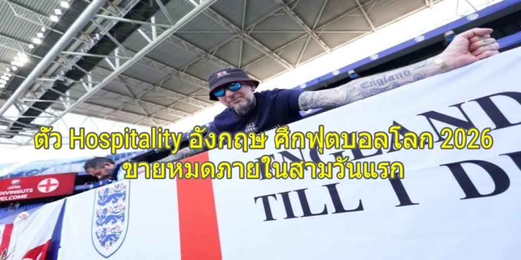 ตั๋ว Hospitality อังกฤษ ศึกฟุตบอลโลก 2026 ขายหมดภายในสามวันแรก