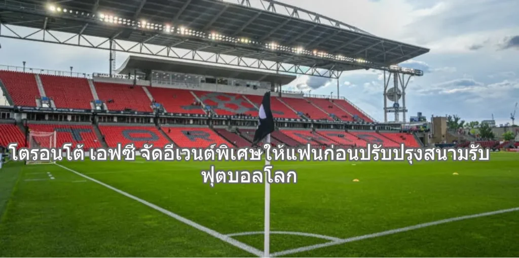 โตรอนโต้ เอฟซี จัดอีเวนต์พิเศษให้แฟนก่อนปรับปรุงสนามรับ ฟุตบอลโลก