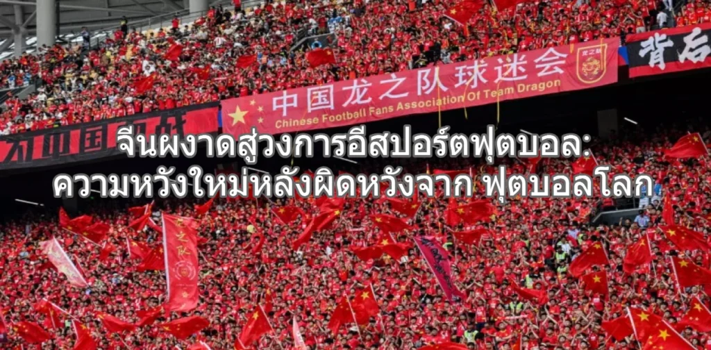 จีนผงาดสู่วงการอีสปอร์ตฟุตบอล_ ความหวังใหม่หลังผิดหวังจากฟุตบอลโลก