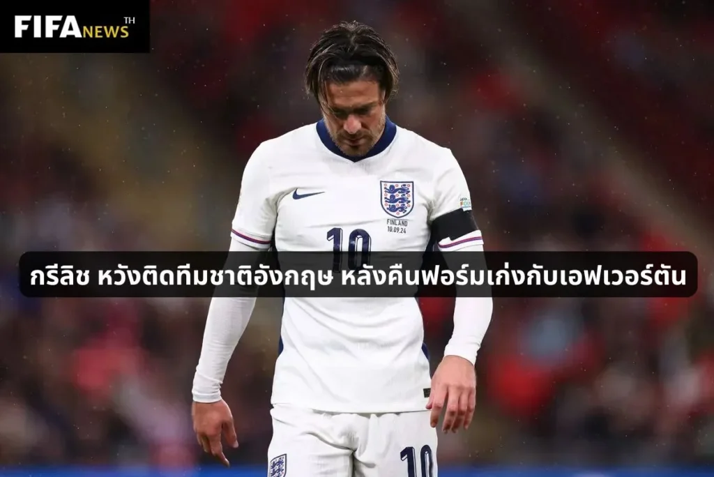 กรีลิช หวังติดทีมชาติอังกฤษ หลังคืนฟอร์มเก่งกับเอฟเวอร์ตัน