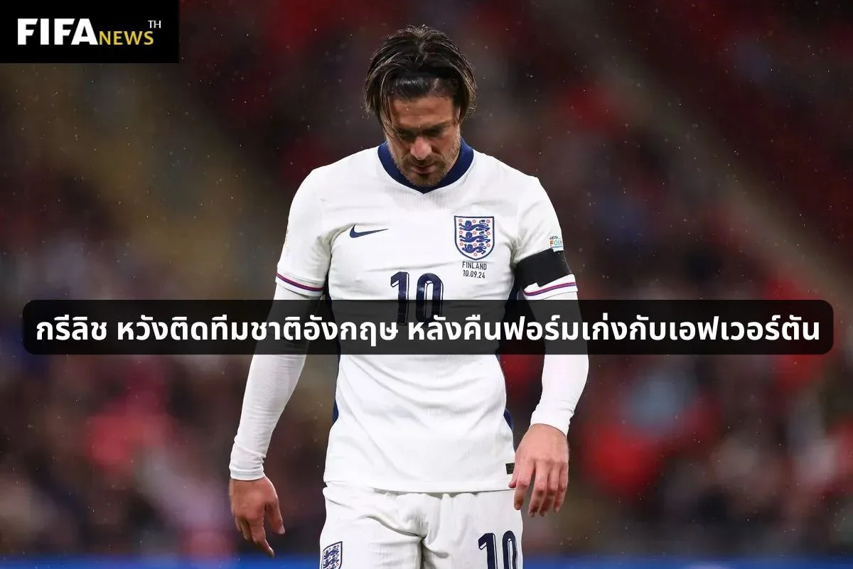 กรีลิช หวังติดทีมชาติอังกฤษ หลังคืนฟอร์มเก่งกับเอฟเวอร์ตัน