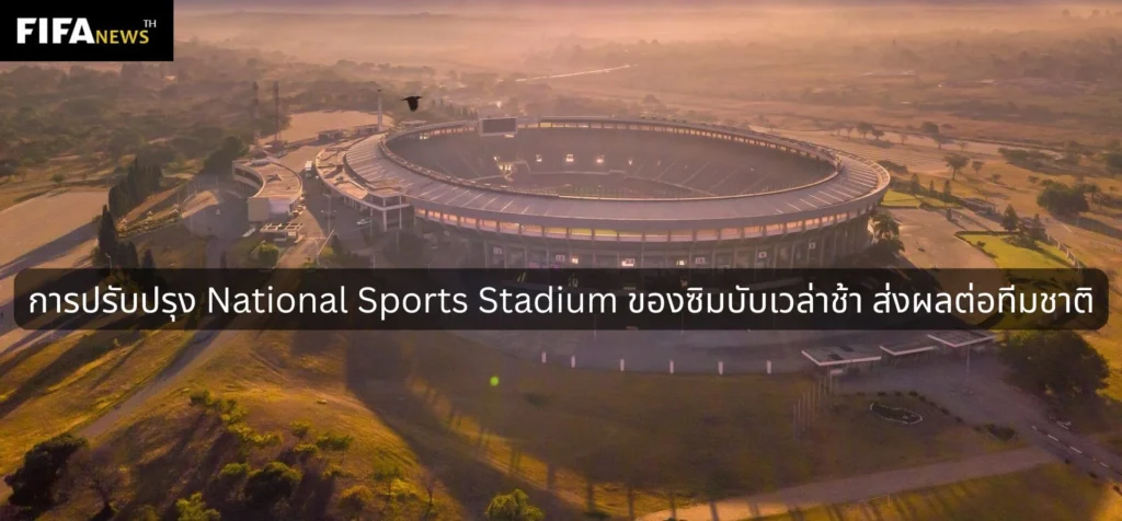 การปรับปรุง National Sports Stadium ของซิมบับเวล่าช้า ส่งผลต่อทีมชาติ