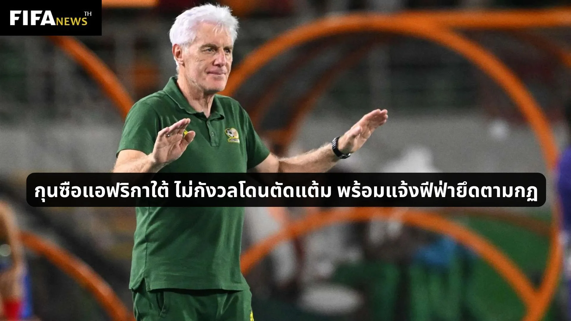 กุนซือแอฟริกาใต้ ไม่กังวลโดนตัดแต้ม พร้อมแจ้งฟีฟ่ายึดตามกฏ