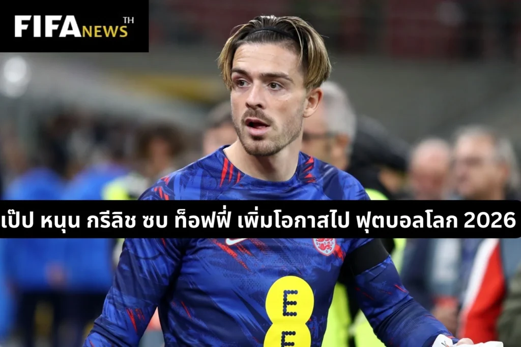 เป๊ป หนุน กรีลิช ซบ ท็อฟฟี่ เพิ่มโอกาสไป ฟุตบอลโลก 2026