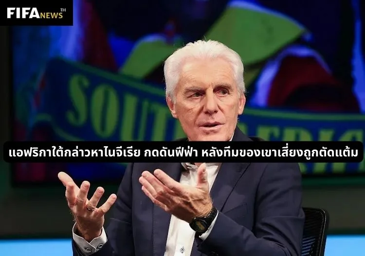 แอฟริกาใต้กล่าวหาไนจีเรีย กดดันฟีฟ่า หลังทีมของเขาเสี่ยงถูกตัดแต้ม