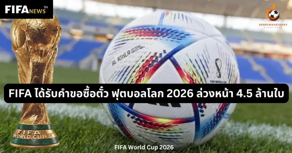 FIFA ได้รับคำขอซื้อตั๋ว ฟุตบอลโลก 2026 ล่วงหน้า 4.5 ล้านใบ