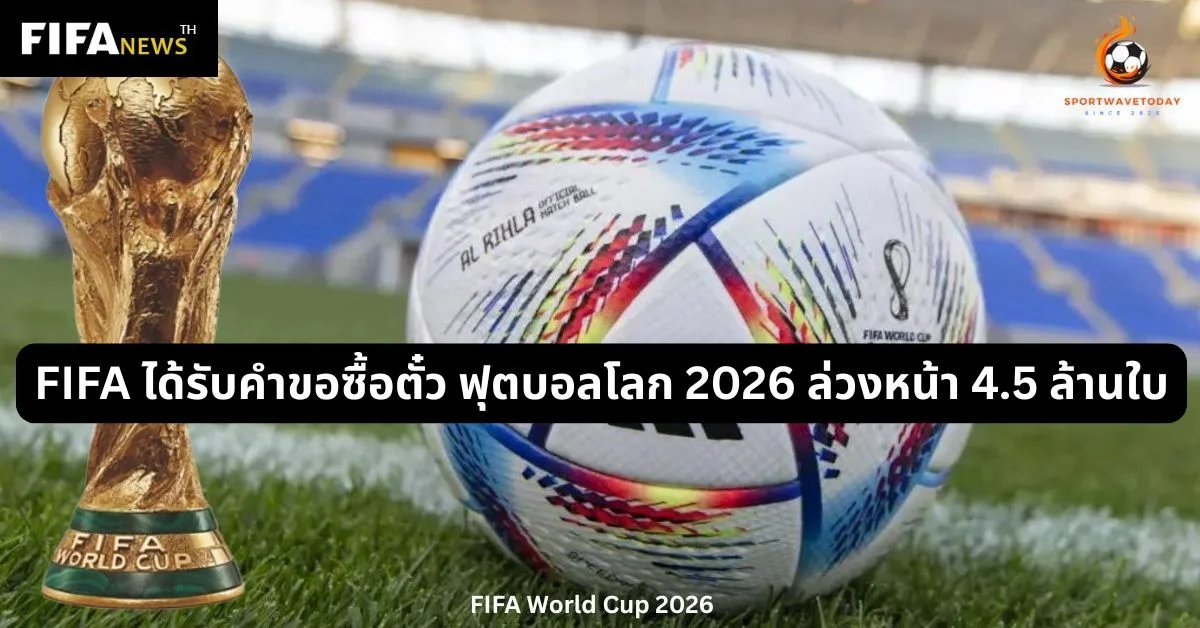 FIFA ได้รับคำขอซื้อตั๋ว ฟุตบอลโลก 2026 ล่วงหน้า 4.5 ล้านใบ