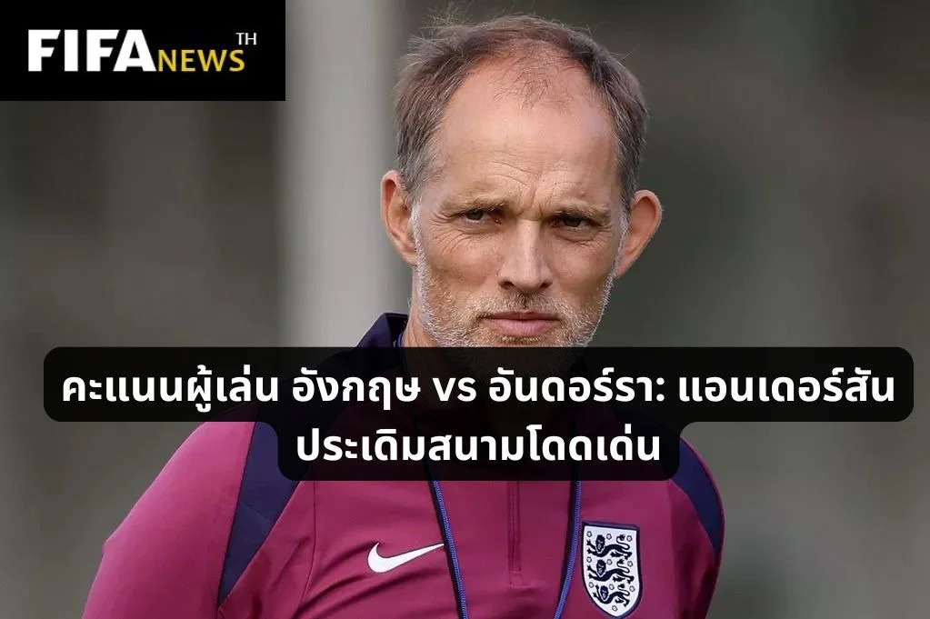 คะแนนผู้เล่น อังกฤษ vs อันดอร์รา: แอนเดอร์สัน ประเดิมสนามโดดเด่น