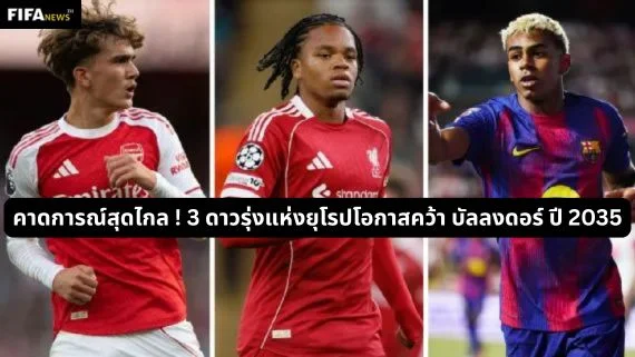 คาดการณ์สุดไกล 3 ดาวรุ่งแห่งยุโรปโอกาสคว้า บัลลงดอร์ ปี 2035