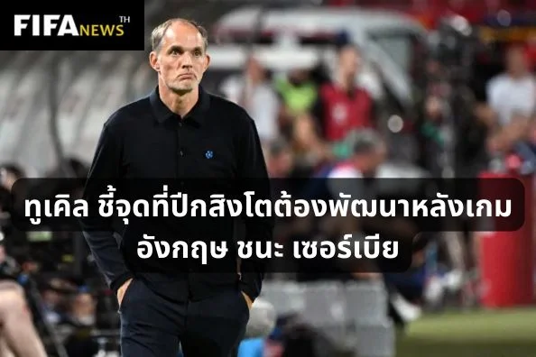 ทูเคิล ชี้จุดที่ปีกสิงโตต้องพัฒนาหลังเกมอังกฤษชนะเซอร์เบีย