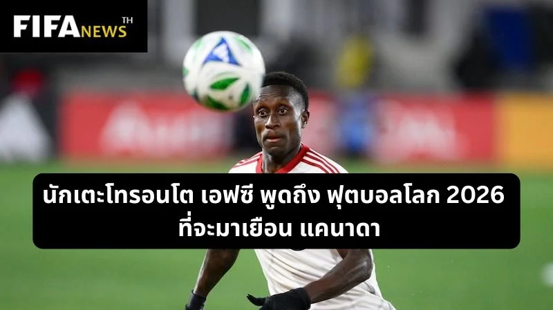 นักเตะโตรอนโต เอฟซี พูดถึงฟุตบอลโลก 2026 ที่จะมาเยือน แคนาดา