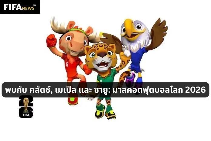 พบกับ คลัตช์, เมเปิล และ ซายู: มาสคอตฟุตบอลโลก 2026