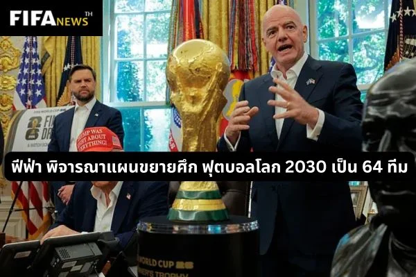 ฟีฟ่า พิจารณาแผนขยายศึก ฟุตบอลโลก 2030 เป็น 64 ทีม