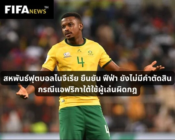 สหพันธ์ฟุตบอลไนจีเรีย ยืนยัน ฟีฟ่า ยังไม่มีคำตัดสินกรณีแอฟริกาใต้ใช้ผู้เล่นผิดกฎ