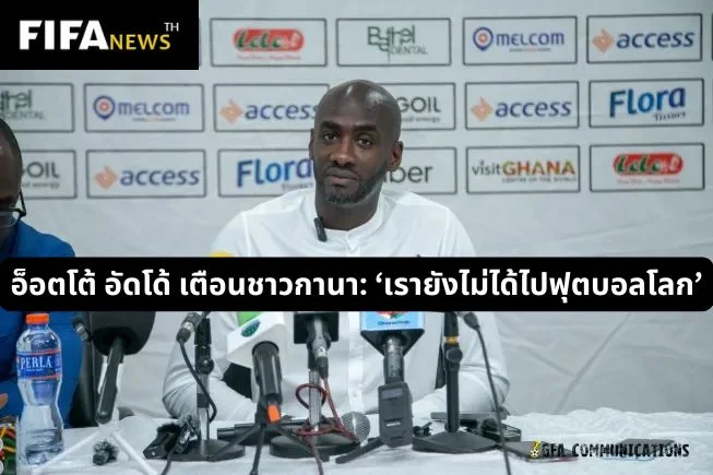 อ็อตโต้ อัดโด้ เตือนชาวกานา: ‘เรายังไม่ได้ไปฟุตบอลโลก’