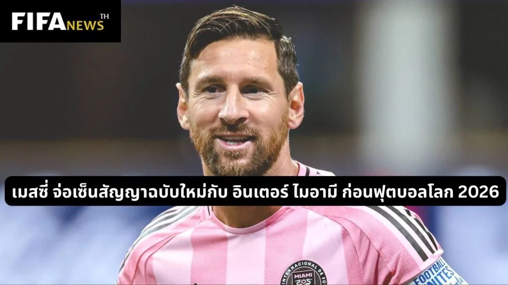 เมสซี่ จ่อเซ็นสัญญาฉบับใหม่กับ อินเตอร์ ไมอามี ก่อนฟุตบอลโลก 2026