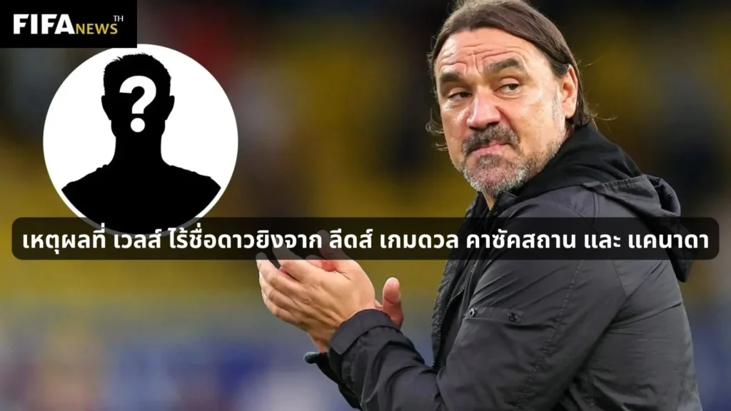 เหตุผลที่ เวลส์ ไร้ชื่อดาวยิงจาก ลีดส์ เกมดวล คาซัคสถาน และ แคนาดา