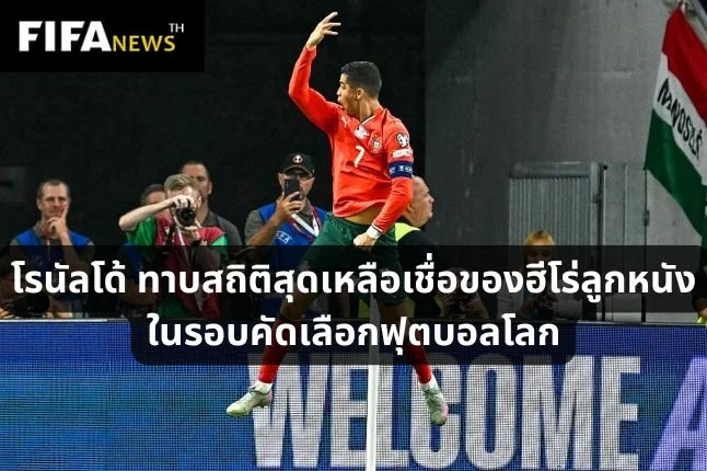 โรนัลโด้ ทาบสถิติสุดเหลือเชื่อของฮีโร่ลูกหนังในรอบคัดเลือกฟุตบอลโลก
