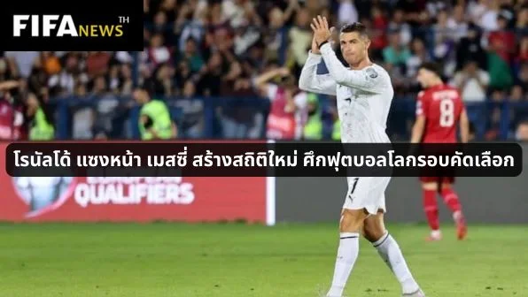 โรนัลโด้ แซงหน้า เมสซี่ สร้างสถิติใหม่ ศึกฟุตบอลโลกรอบคัดเลือก