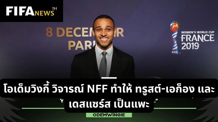 โอเด็มวิงกี้ วิจารณ์ NFF ทำให้ ทรูสต์-เอก็อง และ เดสแซร์ส เป็นแพะ