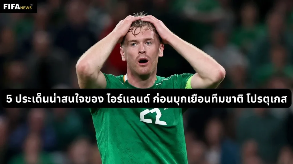 5 ประเด็นน่าสนใจของ ไอร์แลนด์ ก่อนบุกเยือนทีมชาติ โปรตุเกส