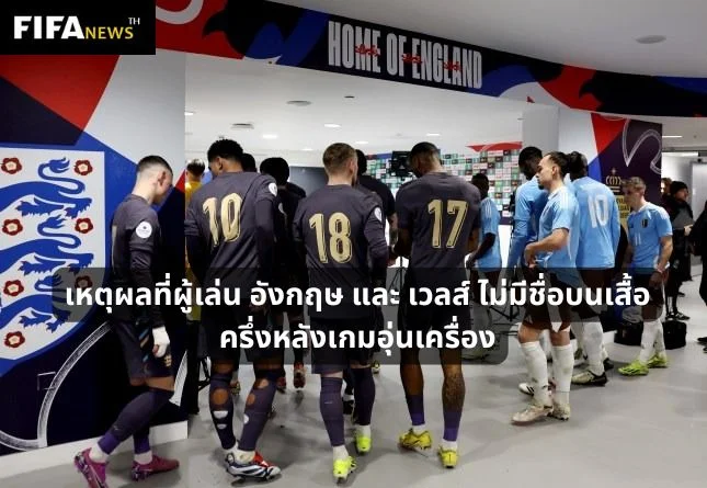 เหตุผลที่ผู้เล่น อังกฤษ และ เวลส์ ไม่มีชื่อบนเสื้อในครึ่งหลังเกมอุ่นเครื่อง