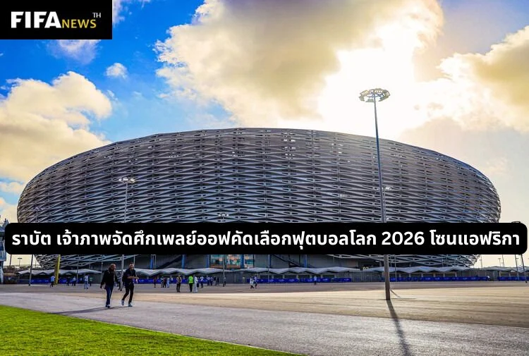 เมืองหลวง โมร็อกโก จัดเพลย์ออฟ ฟุตบอลโลก 2026 โซนแอฟริกา