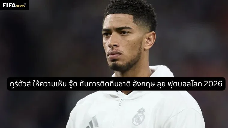 กูร์ตัวส์ ให้ความเห็น จู๊ด กับการติดทีมชาติ อังกฤษ ลุย ฟุตบอลโลก 2026