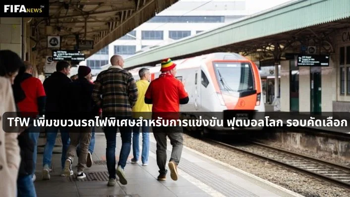 TfW เพิ่มขบวนรถไฟพิเศษสำหรับการแข่งขัน ฟุตบอลโลก รอบคัดเลือก