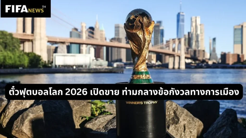 ตั๋วฟุตบอลโลก 2026 เปิดขาย ท่ามกลางข้อกังวลทางการเมือง