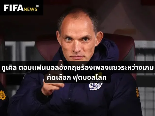 ทูเคิล ตอบแฟนบอลอังกฤษร้องเพลงแซวระหว่างเกมคัดเลือก ฟุตบอลโลก