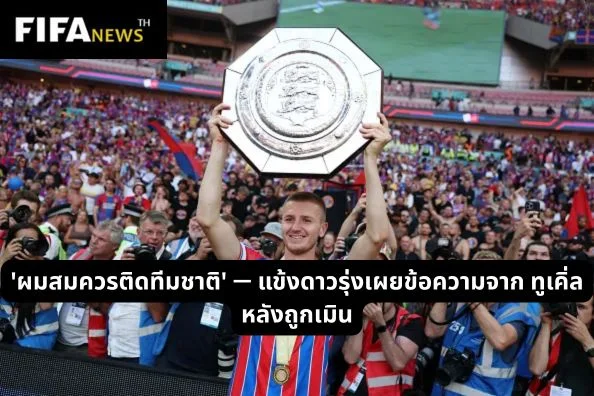 'ผมสมควรติดทีมชาติ' — แข้งดาวรุ่งเผยข้อความจาก ทูเคิ่ล หลังถูกเมิน