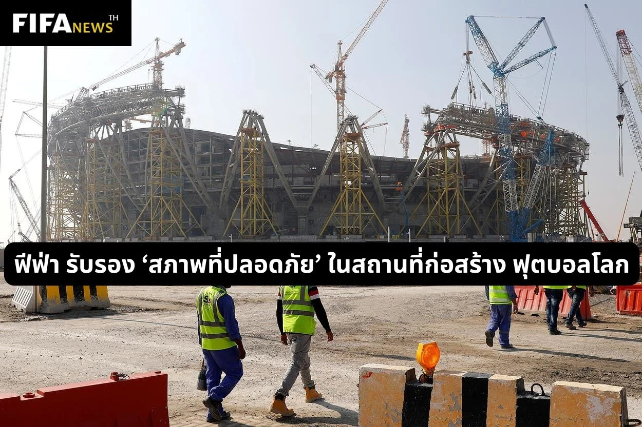 ฟีฟ่า รับรอง ‘สภาพที่ปลอดภัย’ ในสถานที่ก่อสร้างฟุตบอลโลก