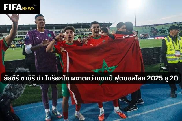 ยัสซีร์ ซาบิรี นำ โมร็อกโก ผงาดคว้าแชมป์ ฟุตบอลโลก 2025 ยู 20