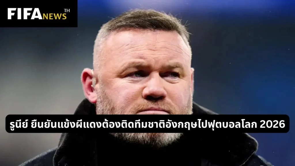 รูนีย์ ยืนยันแข้งผีแดงต้องติดทีมชาติอังกฤษไปฟุตบอลโลก 2026