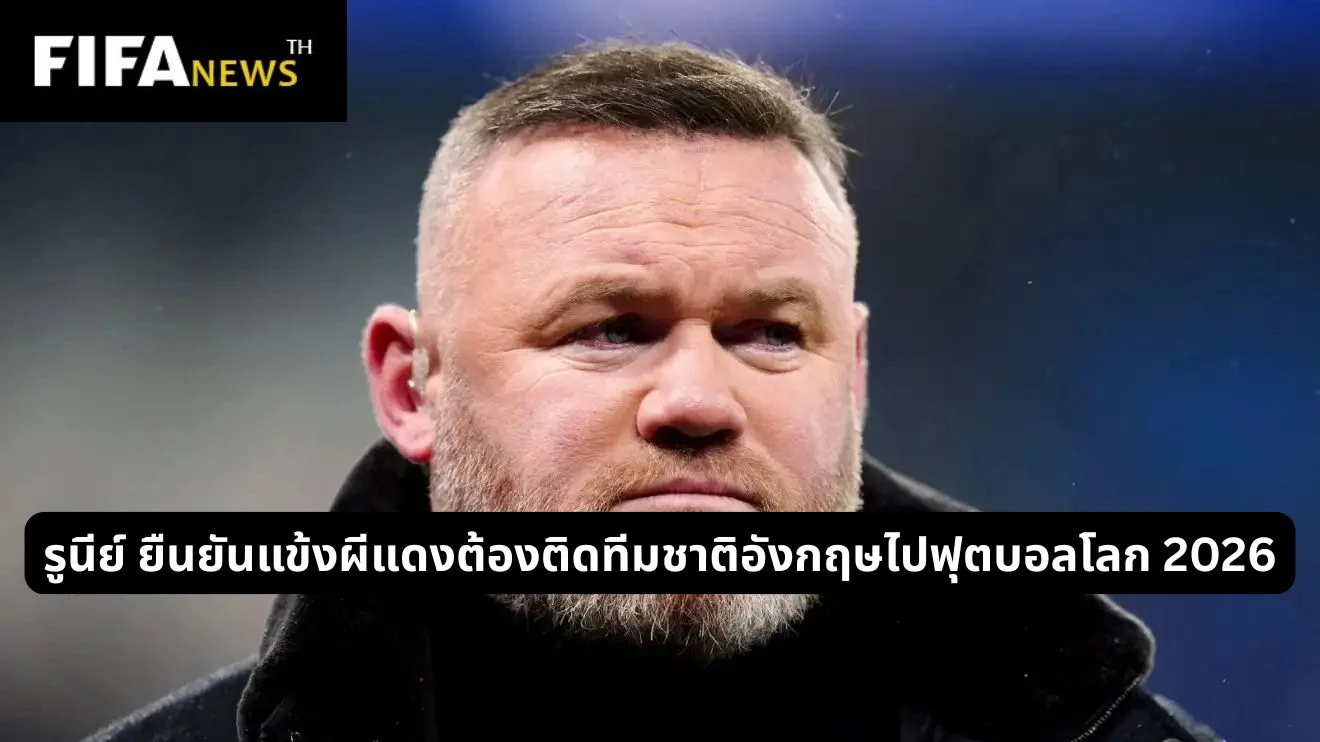 รูนีย์ ยืนยันแข้งผีแดงต้องติดทีมชาติอังกฤษไปฟุตบอลโลก 2026