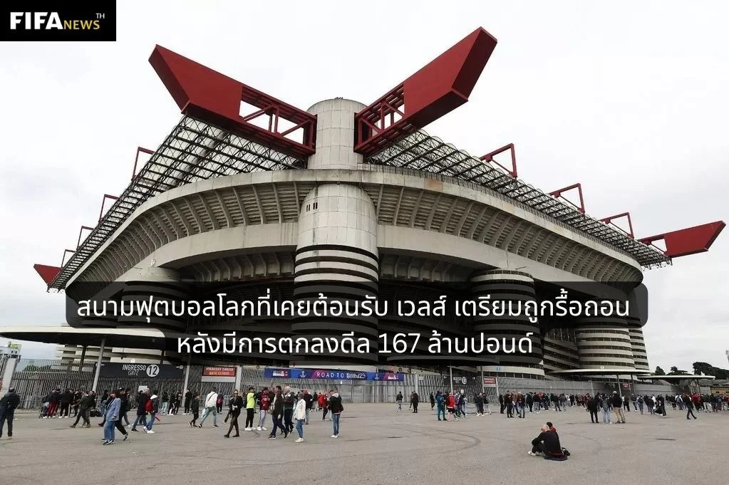 สนามฟุตบอลโลกที่เคยต้อนรับ เวลส์ เตรียมถูกรื้อถอน หลังมีการตกลงดีล 167 ล้านปอนด์