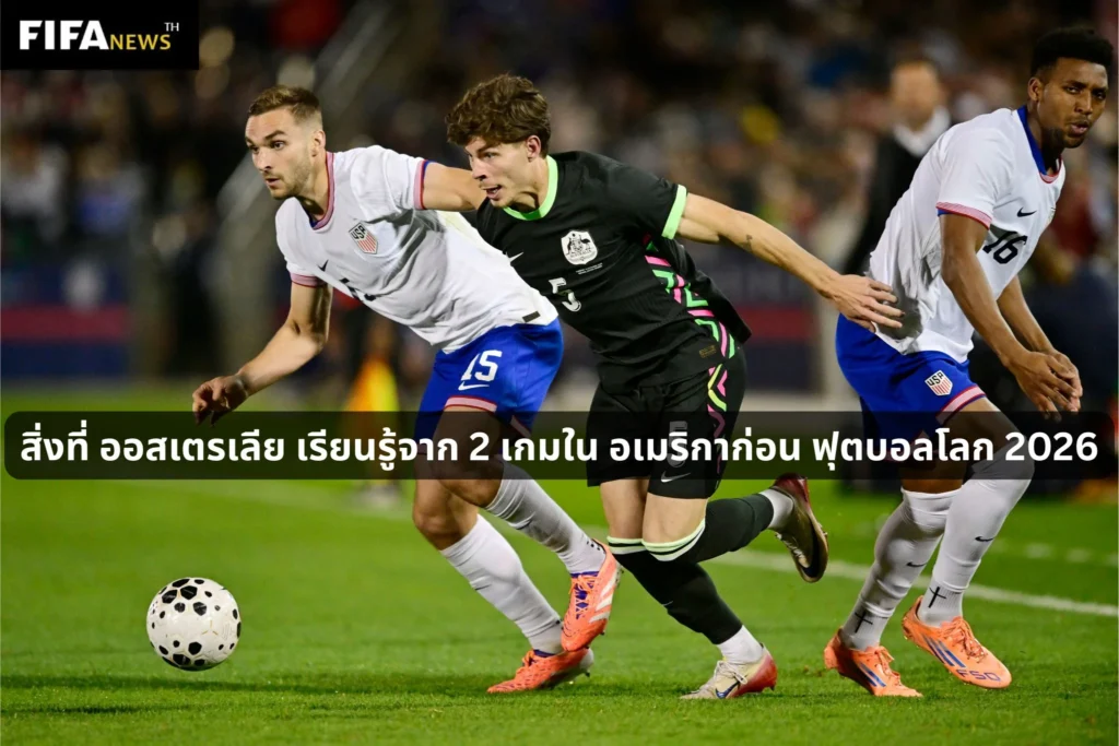 สิ่งที่ ออสเตรเลีย เรียนรู้จาก 2 เกมใน อเมริกาก่อน ฟุตบอลโลก 2026