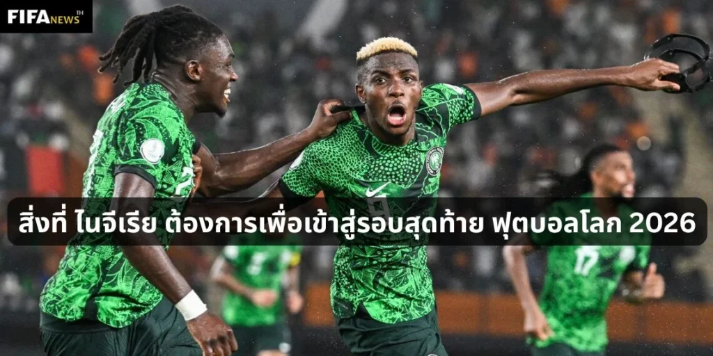 สิ่งที่ ไนจีเรีย ต้องการเพื่อเข้าสู่รอบสุดท้าย ฟุตบอลโลก 2026