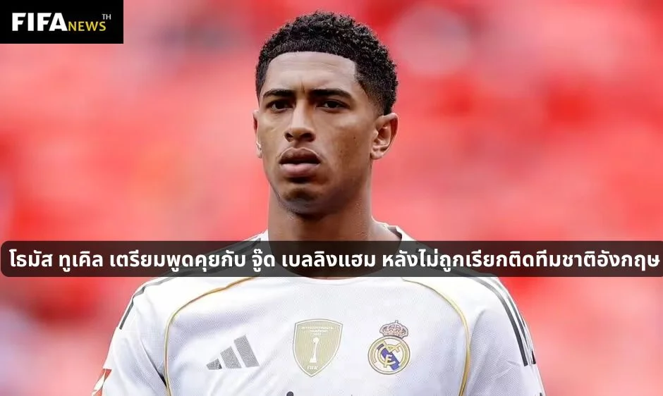 โธมัส ทูเคิล เตรียมพูดคุยกับ จู๊ด เบลลิงแฮม หลังไม่ถูกเรียกติดทีมชาติอังกฤษ