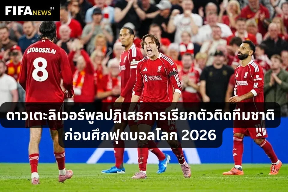 ดาวเตะลิเวอร์พูลปฏิเสธการเรียกตัวติดทีมชาติ ก่อนศึกฟุตบอลโลก 2026