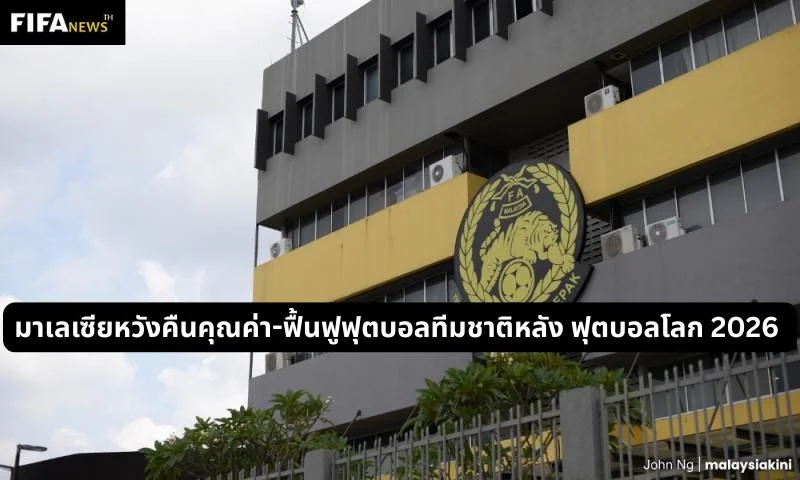 มาเลเซียหวังคืนคุณค่า-ฟื้นฟูฟุตบอลทีมชาติหลัง ฟุตบอลโลก 2026