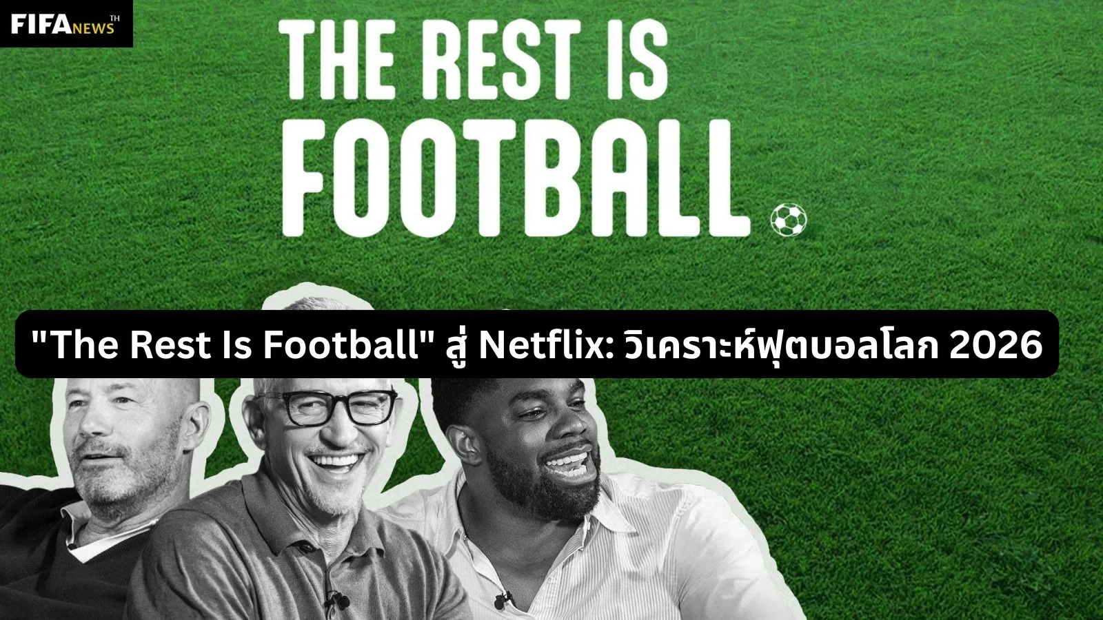 "The Rest Is Football" สู่ Netflix: วิเคราะห์ฟุตบอลโลก 2026