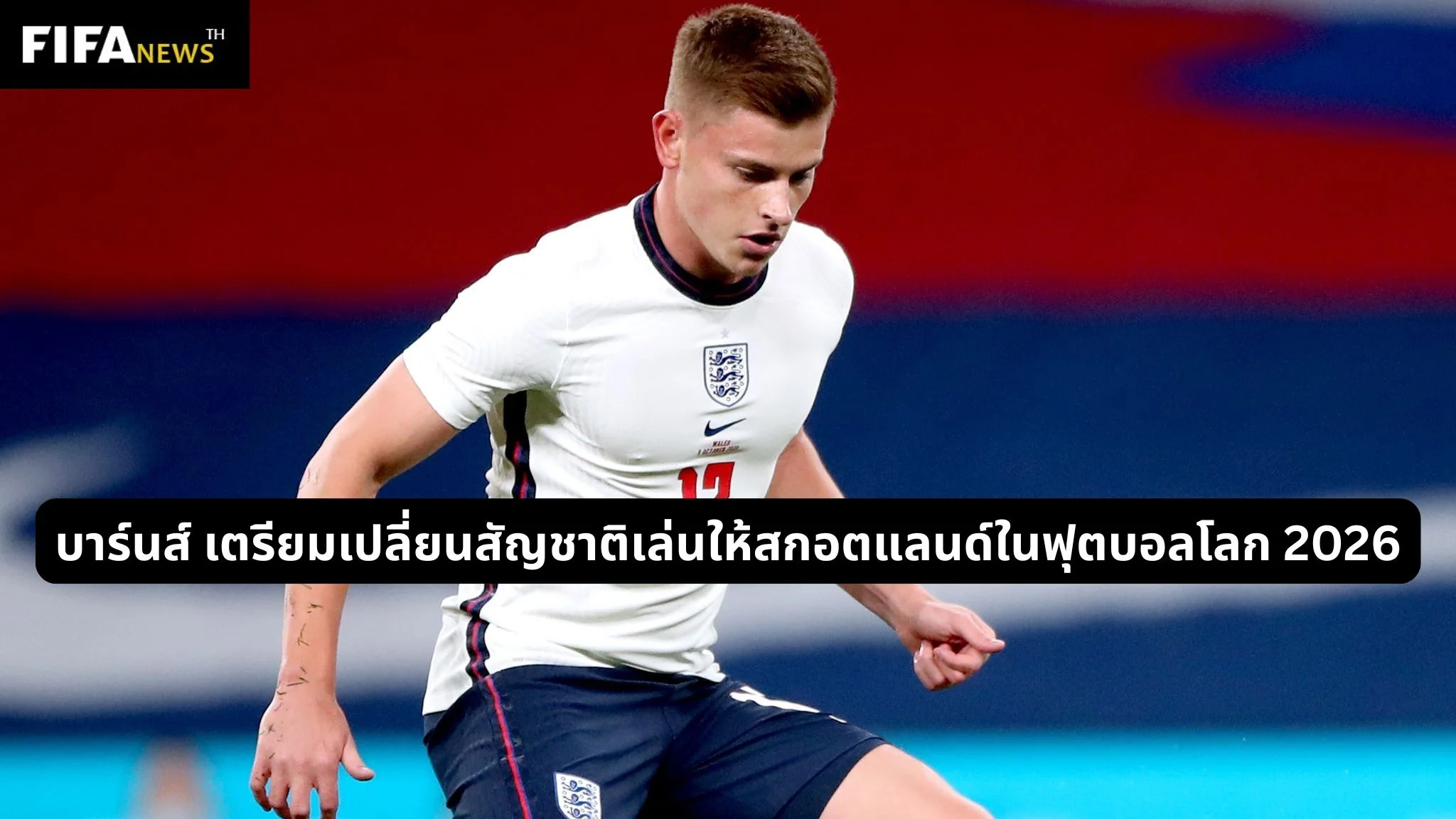 บาร์นส์ เตรียมเปลี่ยนสัญชาติเล่นให้สกอตแลนด์ในฟุตบอลโลก 2026