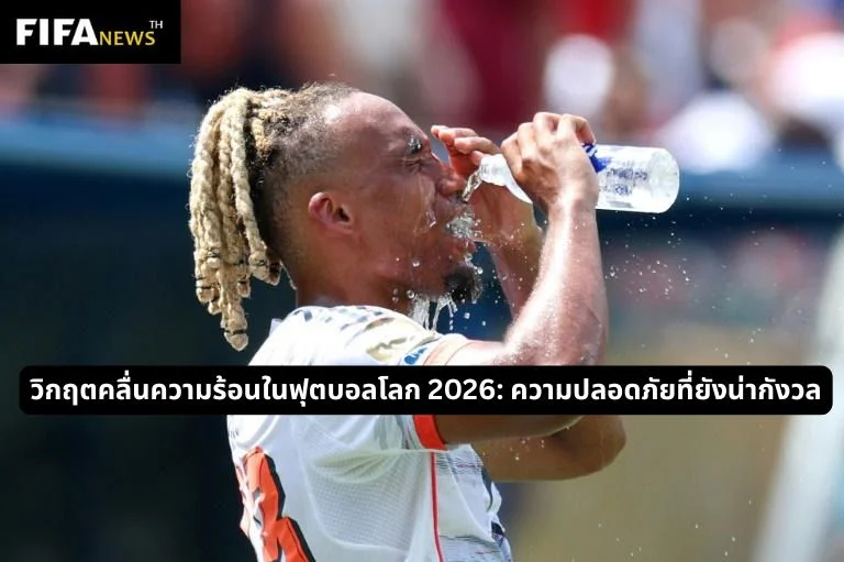 วิกฤตคลื่นความร้อนในฟุตบอลโลก 2026: ความปลอดภัยที่ยังน่ากังวล