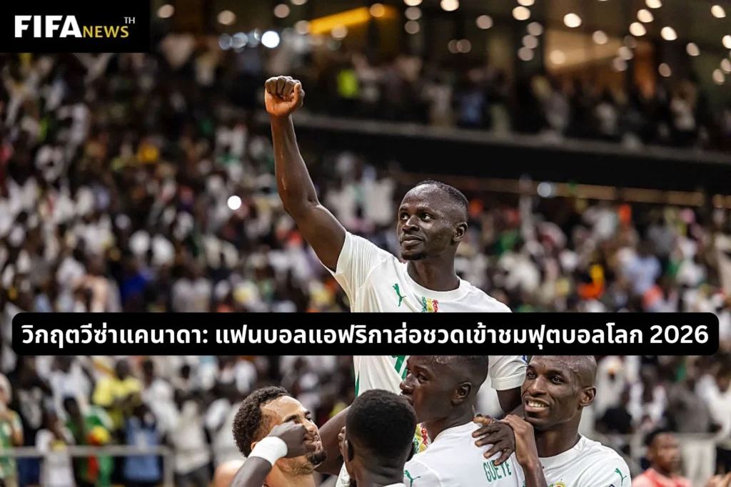 วิกฤตวีซ่าแคนาดา: แฟนบอลแอฟริกาส่อชวดเข้าชมฟุตบอลโลก 2026