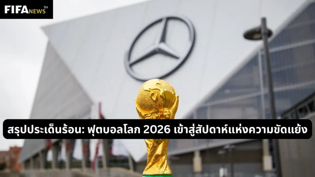 สรุปประเด็นร้อน: ฟุตบอลโลก 2026 เข้าสู่สัปดาห์แห่งความขัดแย้ง