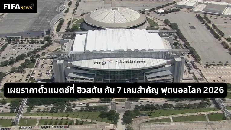 เผยราคาตั๋วแมตช์ที่ ฮิวสตัน กับ 7 เกมสำคัญ ฟุตบอลโลก 2026