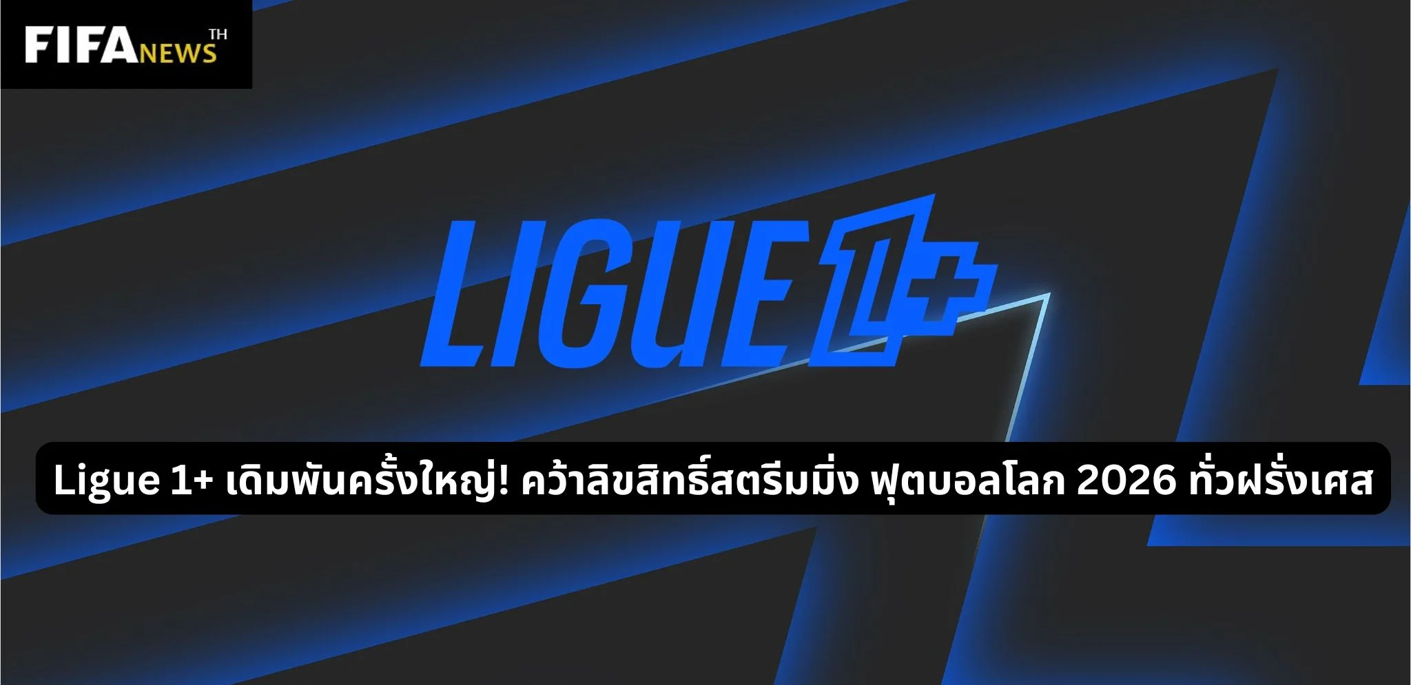 Ligue 1+ เดิมพันครั้งใหญ่! คว้าลิขสิทธิ์สตรีมมิ่งฟุตบอลโลก 2026 ทั่วฝรั่งเศส