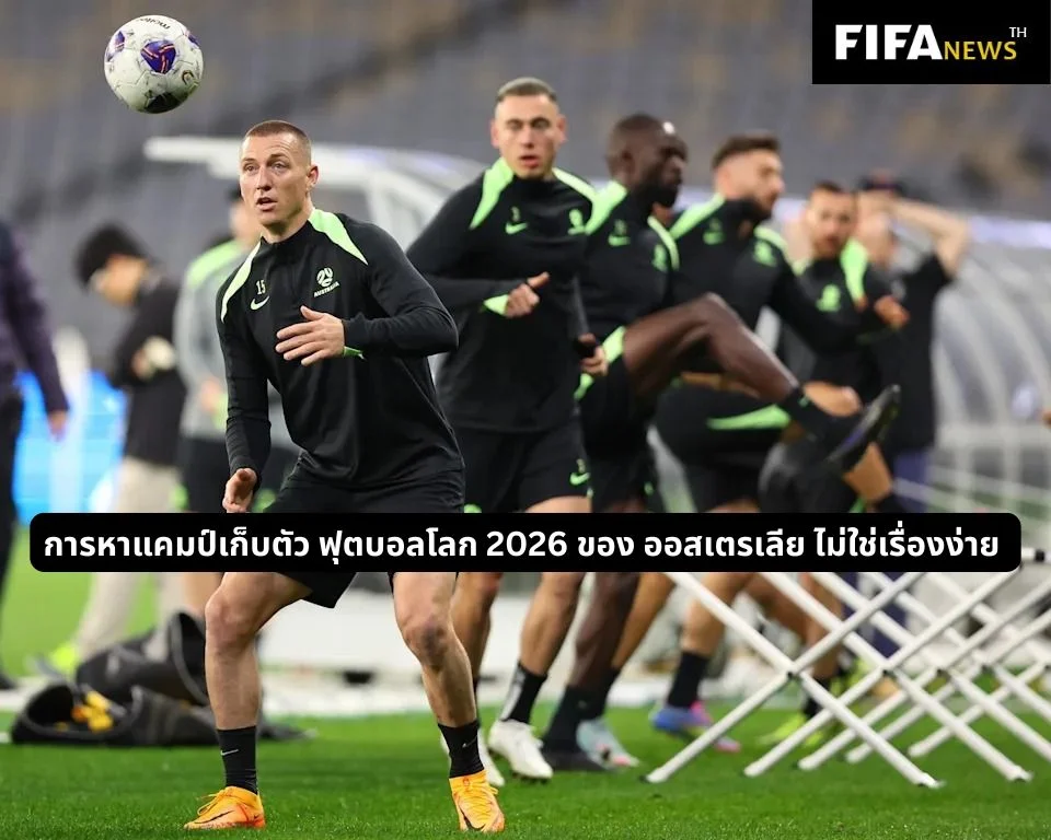 การหาแคมป์เก็บตัว ฟุตบอลโลก 2026 ของ ออสเตรเลีย ไม่ใช่เรื่องง่าย